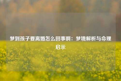 梦到孩子要离婚怎么回事啊：梦境解析与命理启示