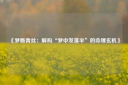 《梦断青丝:解构“梦中发落半”的命理玄机》